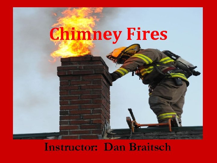 Chimney Fires Instructor: Dan Braitsch 