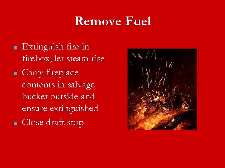 Remove Fuel ■ ■ ■ Extinguish fire in firebox, let steam rise Carry fireplace