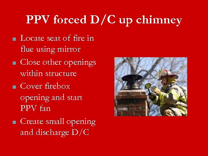 PPV forced D/C up chimney ■ ■ Locate seat of fire in flue using