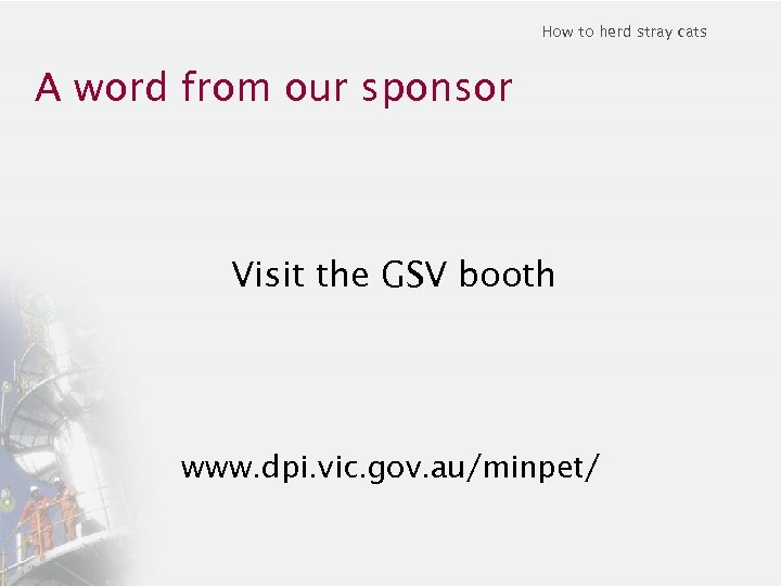 How to herd stray cats A word from our sponsor Visit the GSV booth