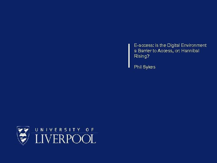E-access: is the Digital Environment a Barrier to Access, or: Hannibal Rising? Phil Sykes