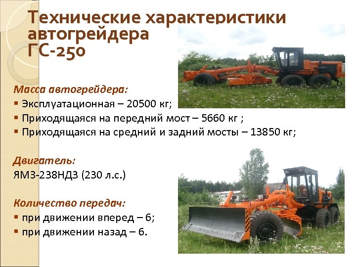 Технические характеристики автогрейдера ГС-250 Масса автогрейдера: § Эксплуатационная – 20500 кг; § Приходящаяся на