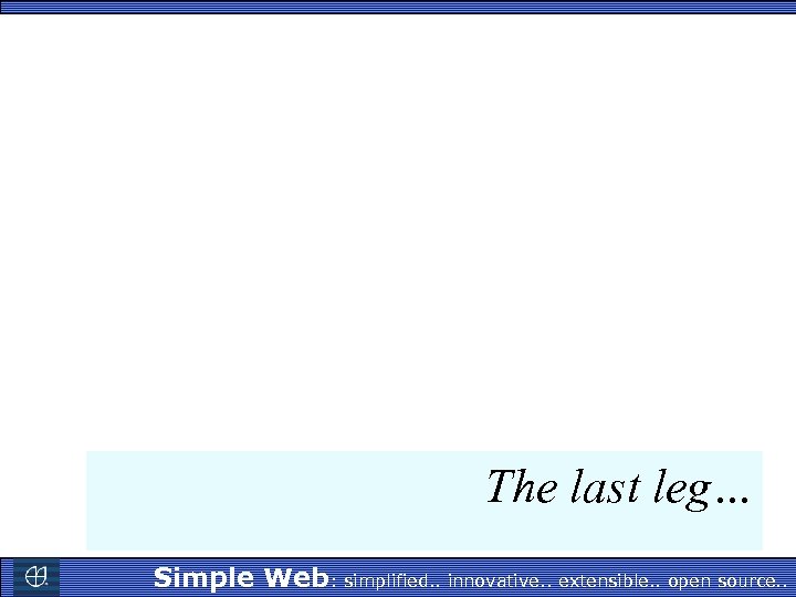 The last leg… Simple Web: simplified. . innovative. . extensible. . open source. .