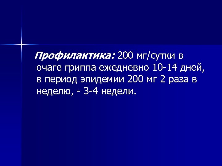 Профилактика: 200 мг/сутки в очаге гриппа ежедневно 10 14 дней, в период эпидемии 200