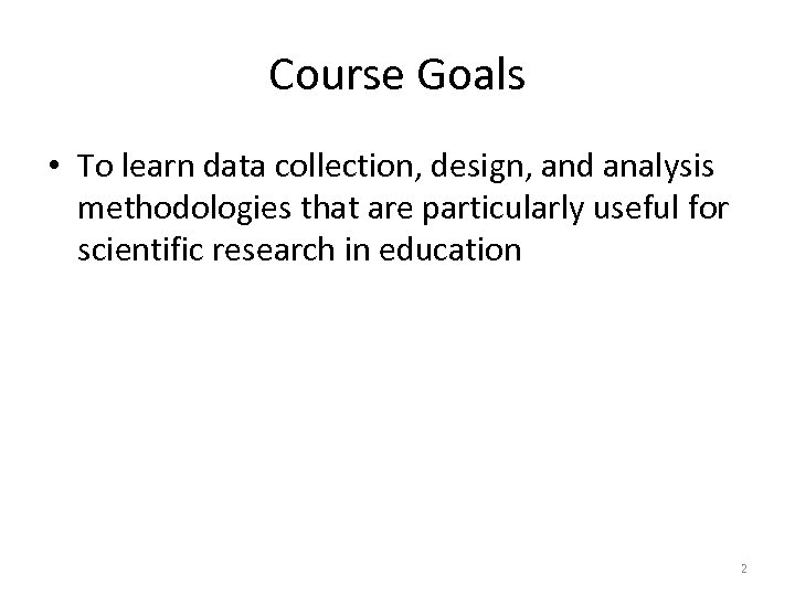 Course Goals • To learn data collection, design, and analysis methodologies that are particularly