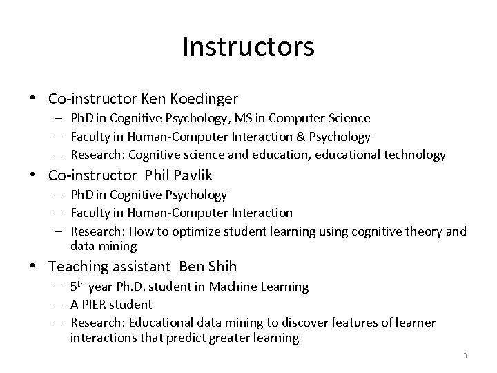Instructors • Co-instructor Ken Koedinger – Ph. D in Cognitive Psychology, MS in Computer