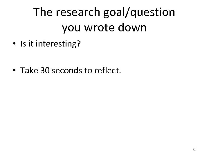 The research goal/question you wrote down • Is it interesting? • Take 30 seconds