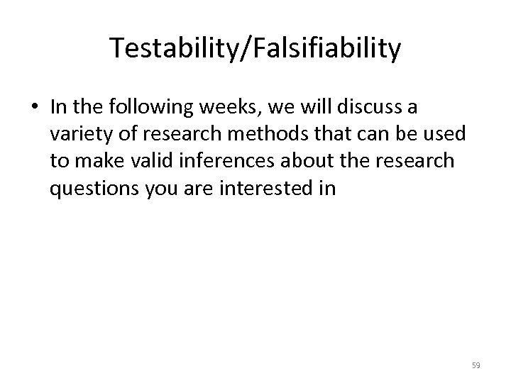 Testability/Falsifiability • In the following weeks, we will discuss a variety of research methods
