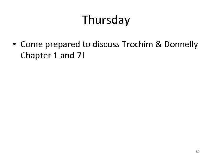 Thursday • Come prepared to discuss Trochim & Donnelly Chapter 1 and 7! 62