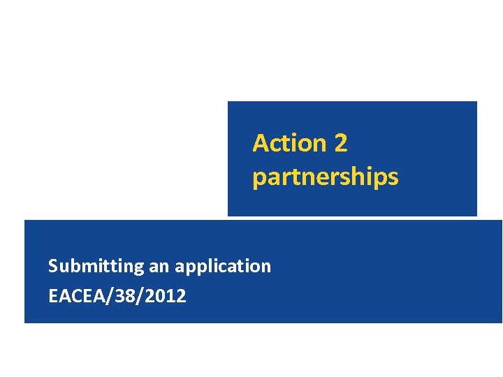 Action 2 partnerships Submitting an application EACEA/38/2012 