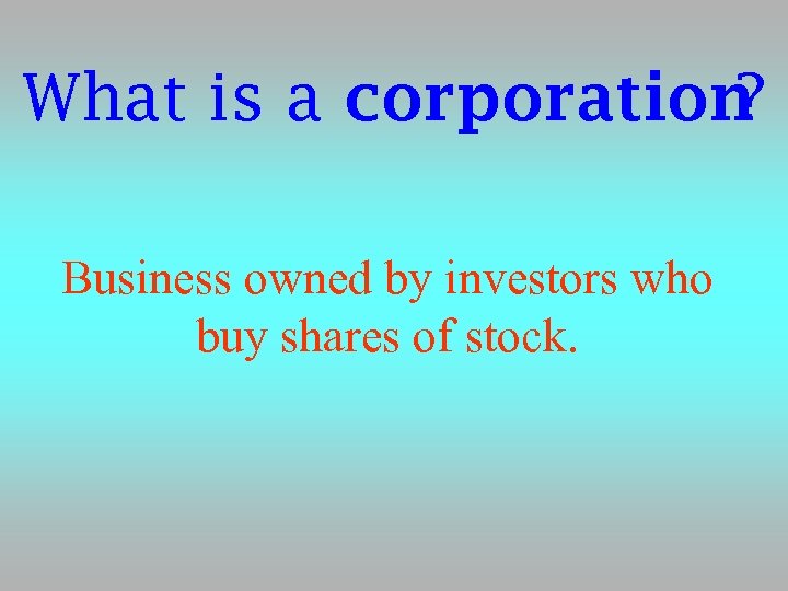What is a corporation ? Business owned by investors who buy shares of stock.