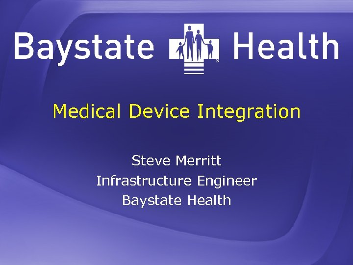 Medical Device Integration Steve Merritt Infrastructure Engineer Baystate Health 