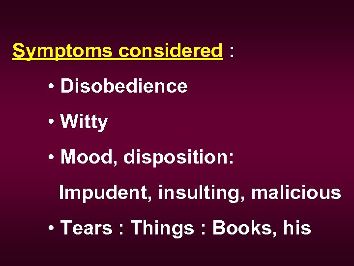 Symptoms considered : • Disobedience • Witty • Mood, disposition: Impudent, insulting, malicious •