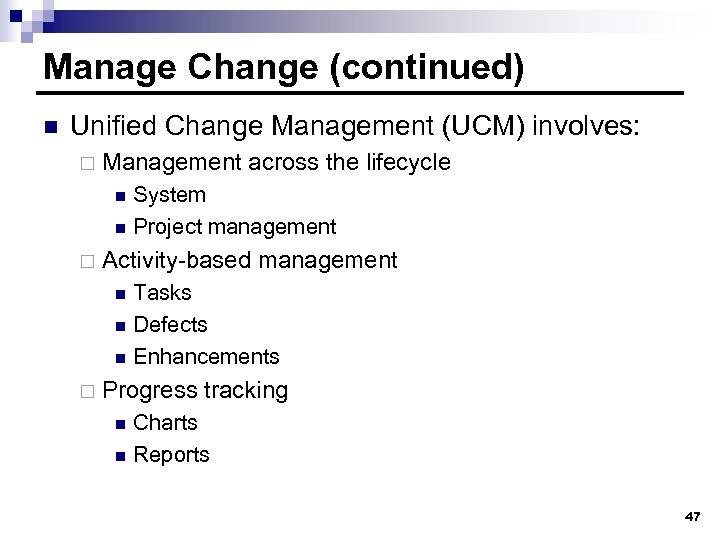 Manage Change (continued) n Unified Change Management (UCM) involves: ¨ Management across the lifecycle