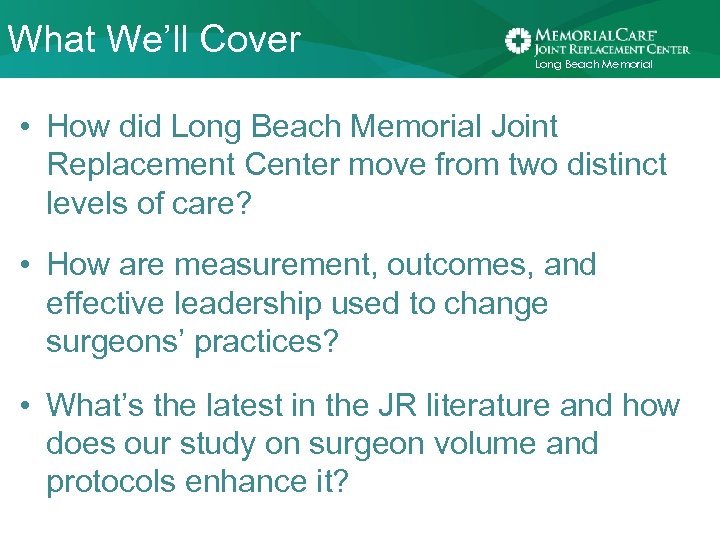 What We’ll Cover Long Beach Memorial • How did Long Beach Memorial Joint Replacement