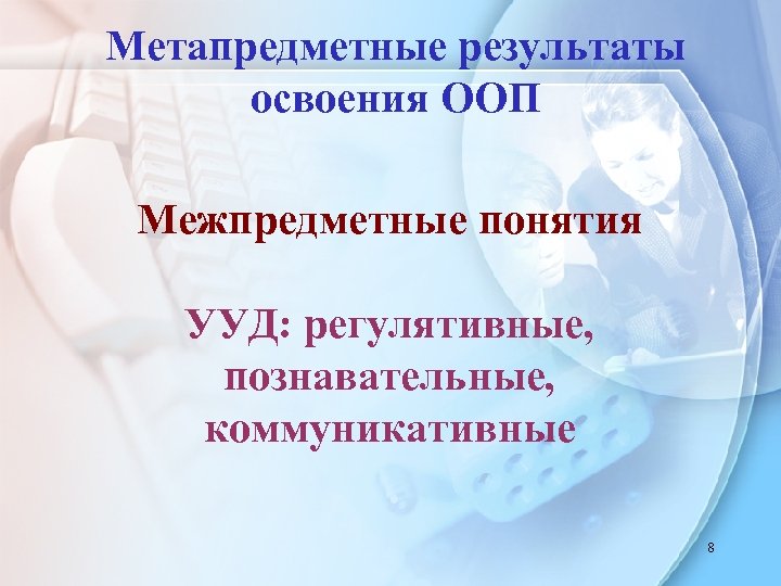 Метапредметные результаты освоения ООП Межпредметные понятия УУД: регулятивные, познавательные, коммуникативные 8 