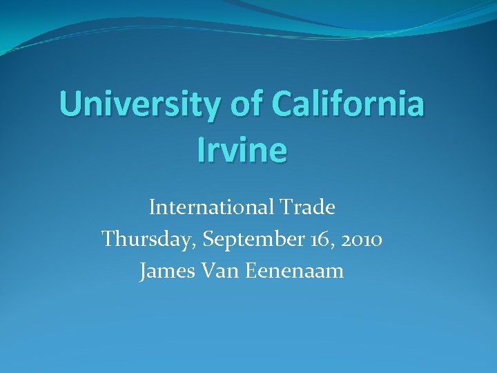 University of California Irvine International Trade Thursday, September 16, 2010 James Van Eenenaam 
