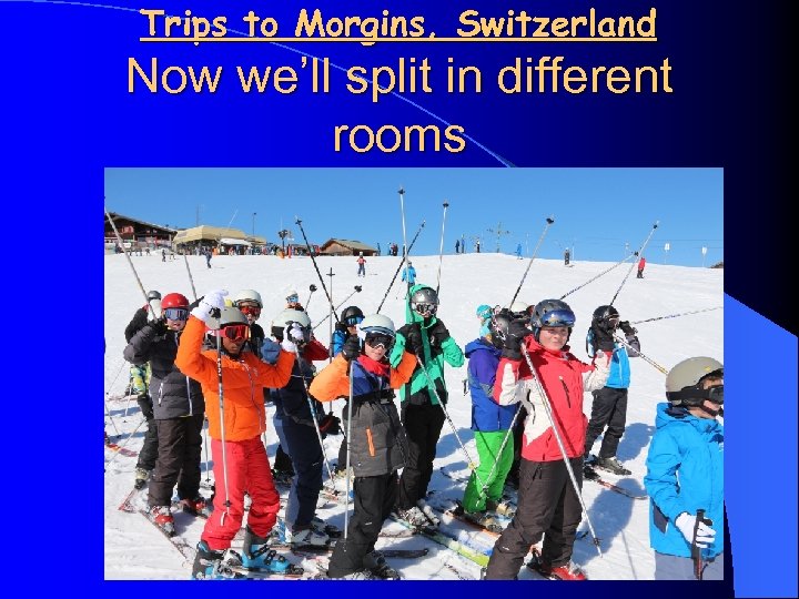 Trips to Morgins, Switzerland Now we’ll split in different rooms 