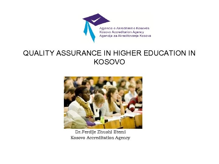 QUALITY ASSURANCE IN HIGHER EDUCATION IN KOSOVO Dr. Ferdije Zhushi Etemi Kosovo Accreditation Agency