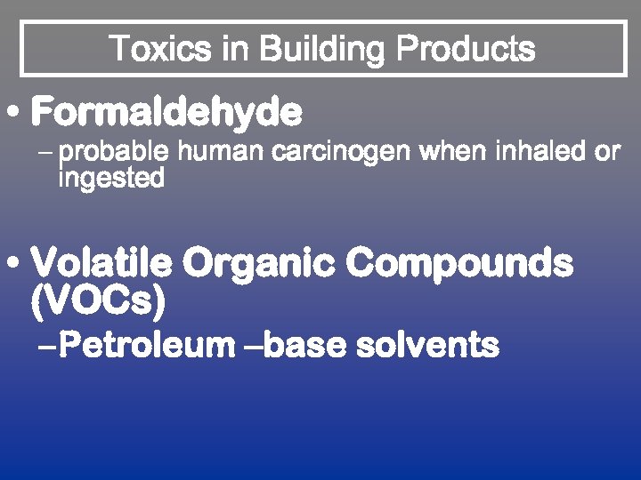 Toxics in Building Products • Formaldehyde – probable human carcinogen when inhaled or ingested