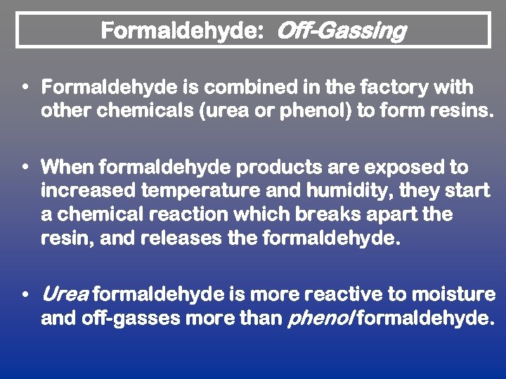 Formaldehyde: Off-Gassing • Formaldehyde is combined in the factory with other chemicals (urea or