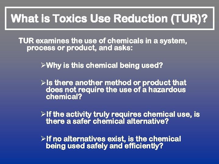 What is Toxics Use Reduction (TUR)? TUR examines the use of chemicals in a
