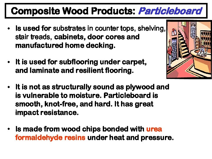 Composite Wood Products: Particleboard • Is used for substrates in counter tops, shelving, stair