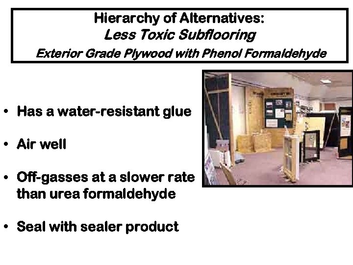 Hierarchy of Alternatives: Less Toxic Subflooring Exterior Grade Plywood with Phenol Formaldehyde • Has