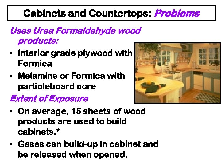 Cabinets and Countertops: Problems Uses Urea Formaldehyde wood products: • Interior grade plywood with