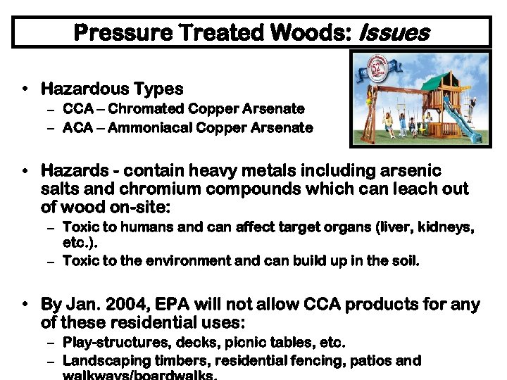 Pressure Treated Woods: Issues • Hazardous Types – CCA – Chromated Copper Arsenate –