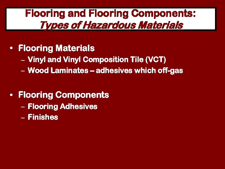Flooring and Flooring Components: Types of Hazardous Materials • Flooring Materials – Vinyl and
