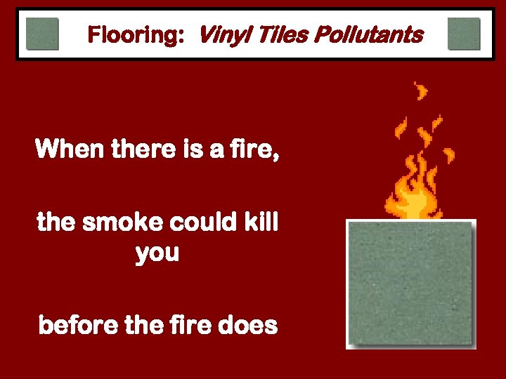 Flooring: Vinyl Tiles Pollutants When there is a fire, the smoke could kill you