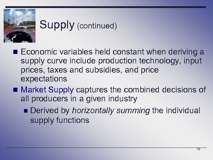 Supply (continued) n Economic variables held constant when deriving a supply curve include production