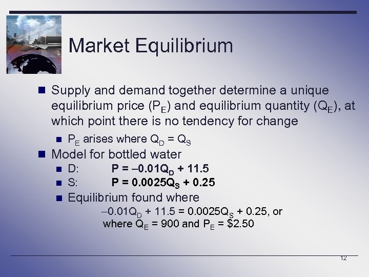 Market Equilibrium n Supply and demand together determine a unique equilibrium price (PE) and