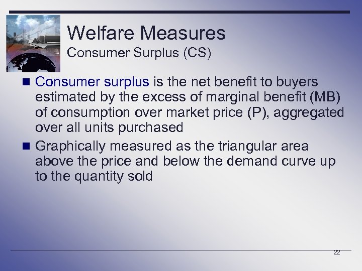 Welfare Measures Consumer Surplus (CS) n Consumer surplus is the net benefit to buyers