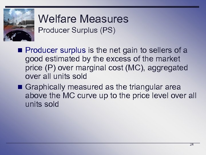 Welfare Measures Producer Surplus (PS) n Producer surplus is the net gain to sellers