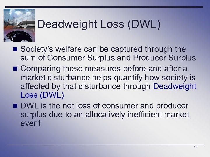 Deadweight Loss (DWL) n Society’s welfare can be captured through the sum of Consumer