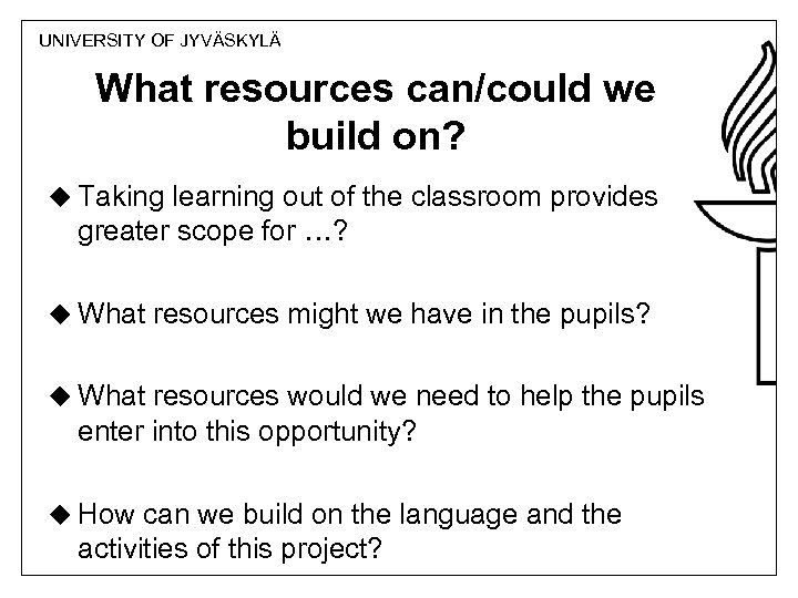 UNIVERSITY OF JYVÄSKYLÄ What resources can/could we build on? u Taking learning out of