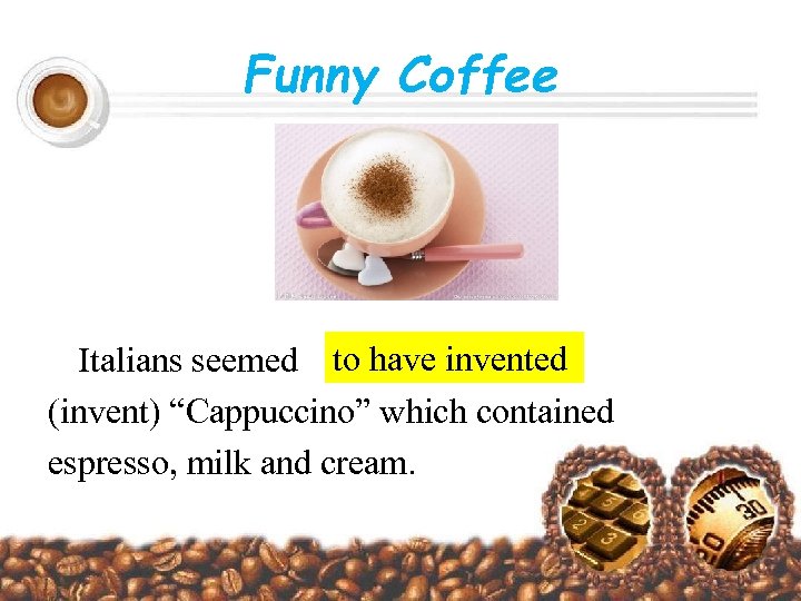 Funny Coffee Italians seemed to have invented (invent) “Cappuccino” which contained espresso, milk and