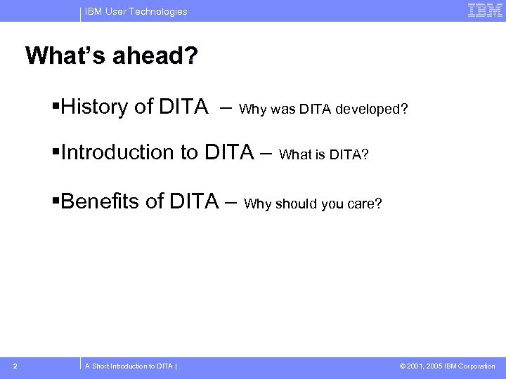 IBM User Technologies What’s ahead? History of DITA – Why was DITA developed? Introduction