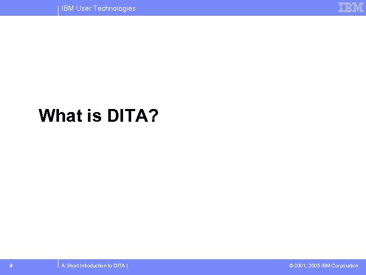 IBM User Technologies What is DITA? 9 A Short Introduction to DITA | ©