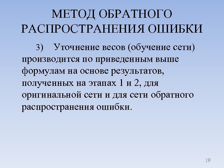 МЕТОД ОБРАТНОГО РАСПРОСТРАНЕНИЯ ОШИБКИ 3) Уточнение весов (обучение сети) производится по приведенным выше формулам