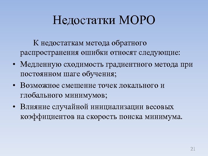 Недостатки МОРО К недостаткам метода обратного распространения ошибки относят следующие: • Медленную сходимость градиентного