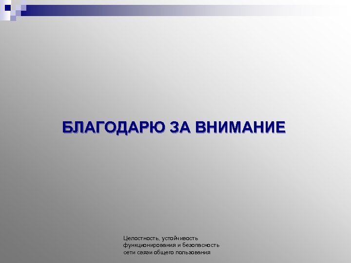 БЛАГОДАРЮ ЗА ВНИМАНИЕ Целостность, устойчивость функционирования и безопасность сети связи общего пользования 