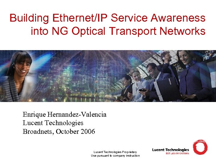 Building Ethernet/IP Service Awareness into NG Optical Transport Networks Enrique Hernandez-Valencia Lucent Technologies Broadnets,
