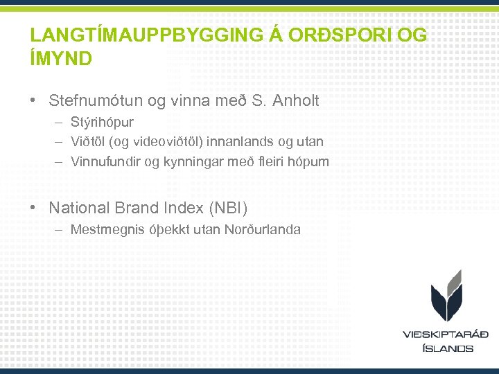 LANGTÍMAUPPBYGGING Á ORÐSPORI OG ÍMYND • Stefnumótun og vinna með S. Anholt – Stýrihópur