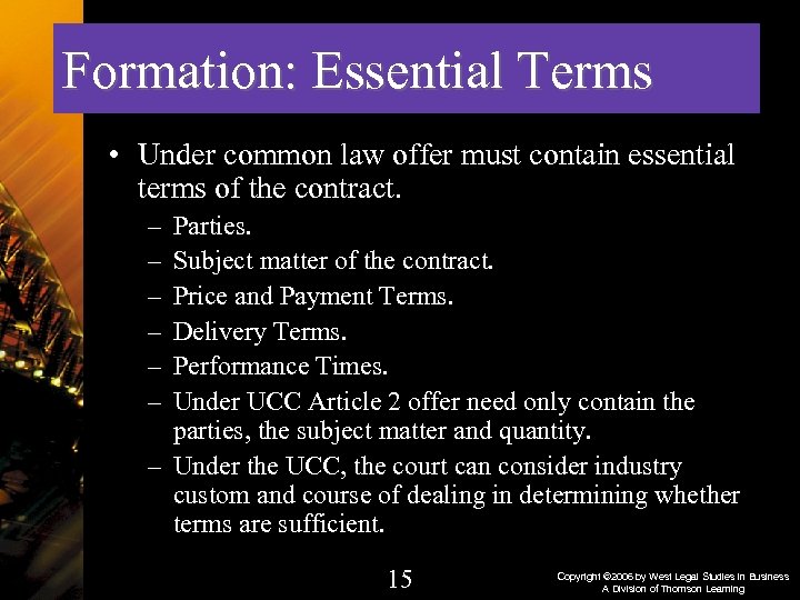 Formation: Essential Terms • Under common law offer must contain essential terms of the