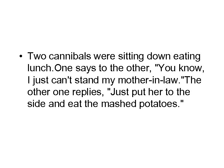  • Two cannibals were sitting down eating lunch. One says to the other,