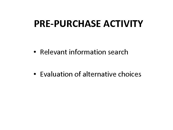 PRE-PURCHASE ACTIVITY • Relevant information search • Evaluation of alternative choices 