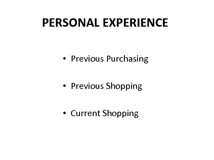 PERSONAL EXPERIENCE • Previous Purchasing • Previous Shopping • Current Shopping 
